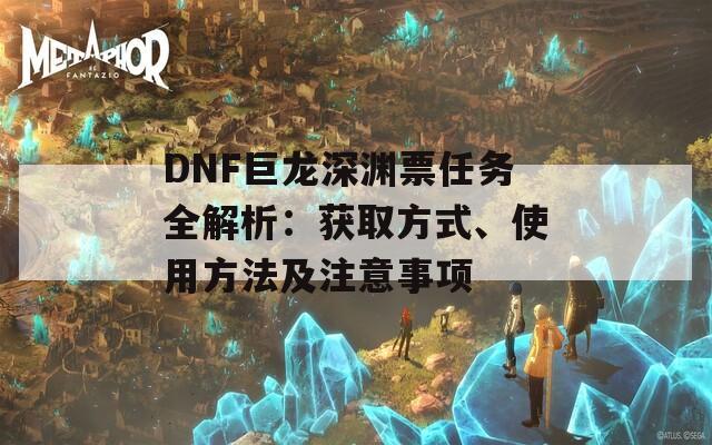 DNF巨龍深淵票任務(wù)全解析：獲取方式、使用方法及注意事項(xiàng)