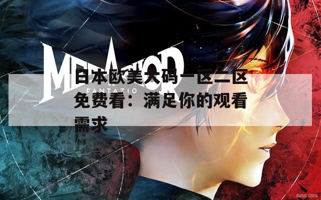 日本歐美大碼一區(qū)二區(qū)免費(fèi)看：滿(mǎn)足你的觀看需求