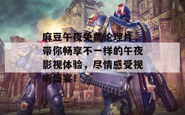 麻豆午夜免費論理片，帶你暢享不一樣的午夜影視體驗，盡情感受視聽盛宴！