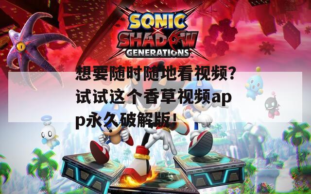想要隨時隨地看視頻？試試這個香草視頻app永久破解版！