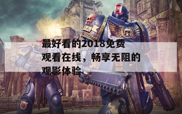最好看的2018免費(fèi)觀看在線，暢享無(wú)阻的觀影體驗(yàn)