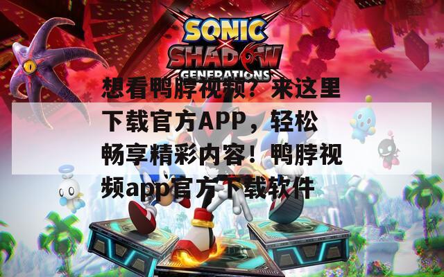 想看鴨脖視頻？來這里下載官方APP，輕松暢享精彩內(nèi)容！鴨脖視頻app官方下載軟件