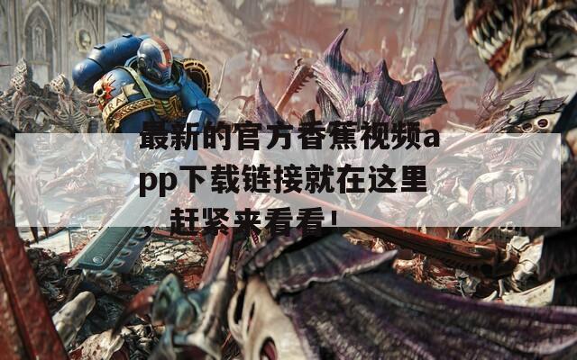 最新的官方香蕉視頻app下載鏈接就在這里，趕緊來(lái)看看！