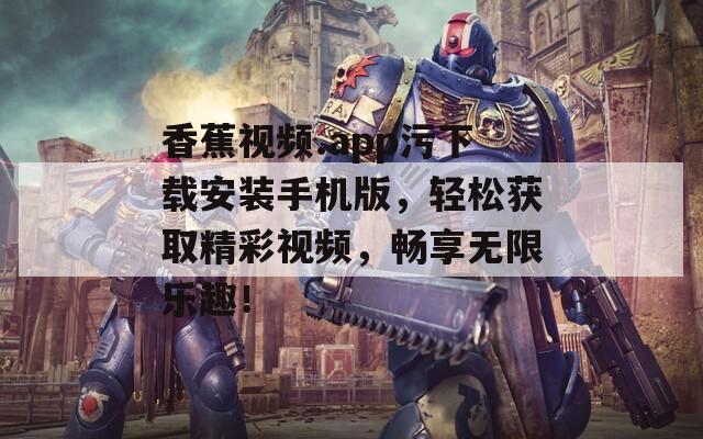 香蕉視頻.app污下載安裝手機版，輕松獲取精彩視頻，暢享無限樂趣！