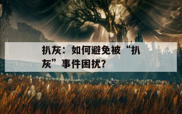 扒灰：如何避免被“扒灰”事件困擾？