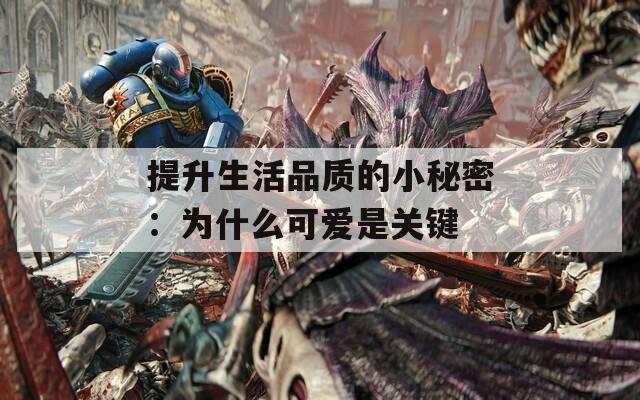 提升生活品質(zhì)的小秘密：為什么可愛(ài)是關(guān)鍵