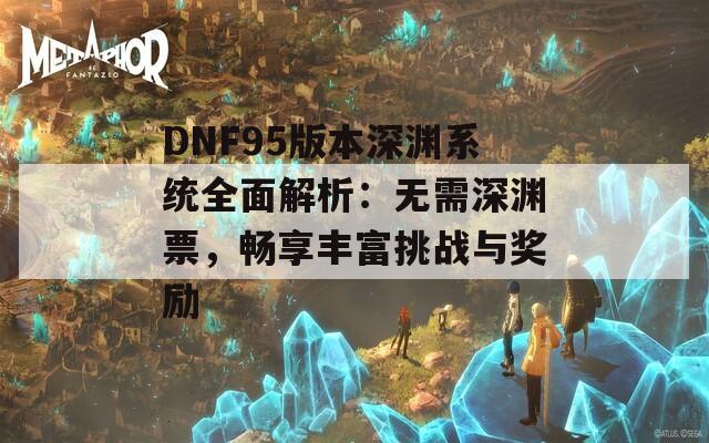 DNF95版本深淵系統(tǒng)全面解析：無需深淵票，暢享豐富挑戰(zhàn)與獎(jiǎng)勵(lì)