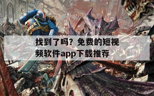 找到了嗎？免費的短視頻軟件app下載推薦