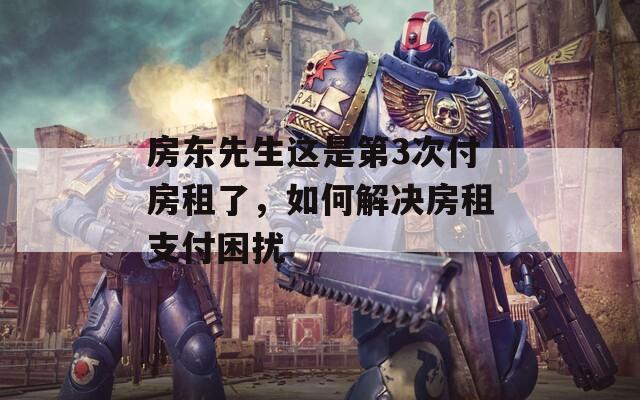 房東先生這是第3次付房租了，如何解決房租支付困擾