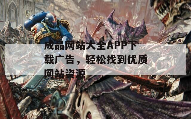成品網(wǎng)站大全APP下載廣告，輕松找到優(yōu)質(zhì)網(wǎng)站資源