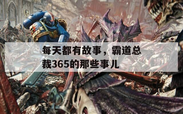 每天都有故事，霸道總裁365的那些事兒