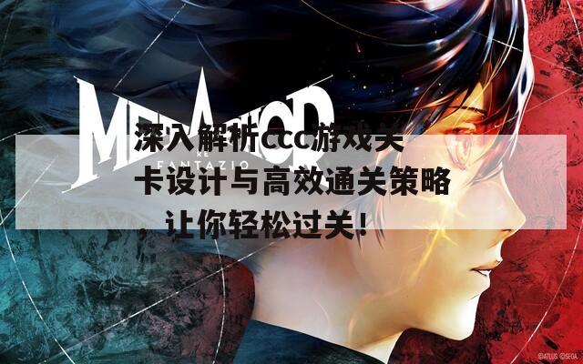 深入解析ccc游戲關(guān)卡設(shè)計(jì)與高效通關(guān)策略，讓你輕松過關(guān)！