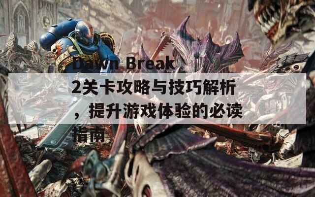 Dawn Break2關(guān)卡攻略與技巧解析，提升游戲體驗的必讀指南