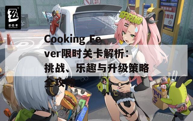 Cooking Fever限時關卡解析：挑戰(zhàn)、樂趣與升級策略全攻略