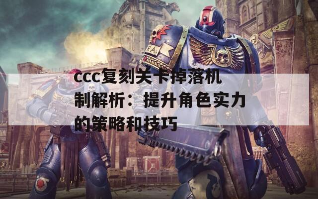 ccc復(fù)刻關(guān)卡掉落機(jī)制解析：提升角色實(shí)力的策略和技巧