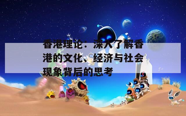 香港理論：深入了解香港的文化、經(jīng)濟(jì)與社會(huì)現(xiàn)象背后的思考