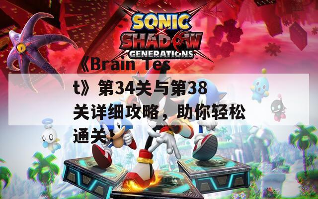《Brain Test》第34關(guān)與第38關(guān)詳細(xì)攻略，助你輕松通關(guān)！