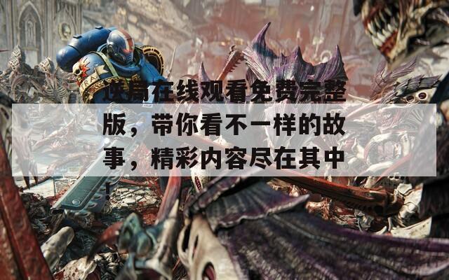 逆局在線觀看免費完整版，帶你看不一樣的故事，精彩內(nèi)容盡在其中！