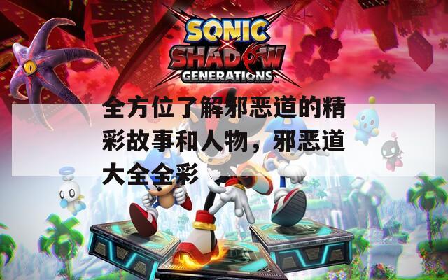 全方位了解邪惡道的精彩故事和人物，邪惡道大全全彩