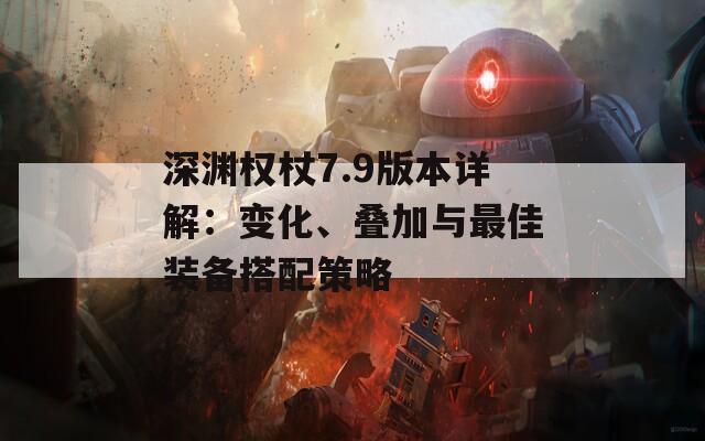 深淵權(quán)杖7.9版本詳解：變化、疊加與最佳裝備搭配策略