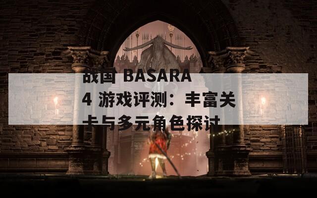 戰(zhàn)國(guó) BASARA 4 游戲評(píng)測(cè)：豐富關(guān)卡與多元角色探討