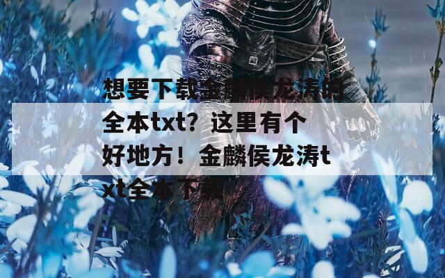 想要下載金麟侯龍濤的全本txt？這里有個(gè)好地方！金麟侯龍濤txt全本下載