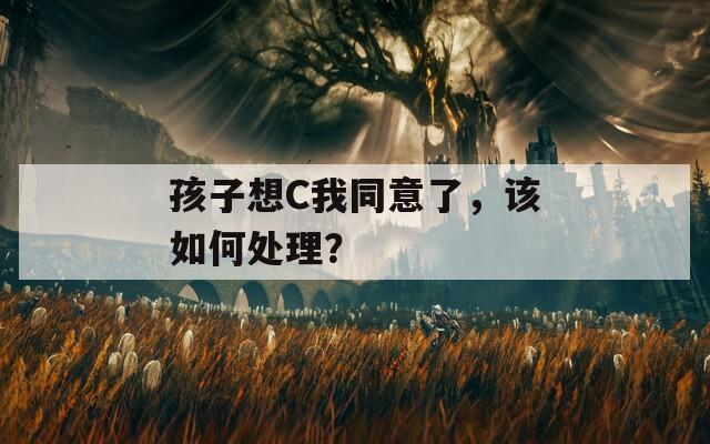 孩子想C我同意了，該如何處理？