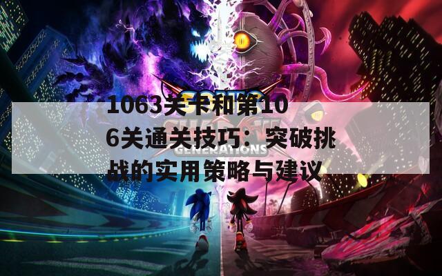 1063關(guān)卡和第106關(guān)通關(guān)技巧：突破挑戰(zhàn)的實(shí)用策略與建議