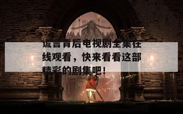 謊言背后電視劇全集在線觀看，快來看看這部精彩的劇集吧！