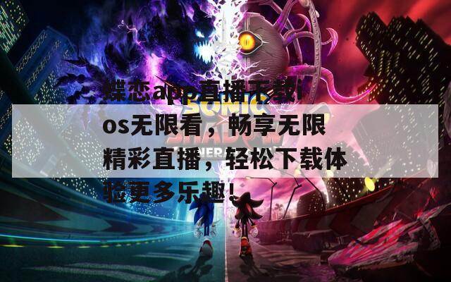 蝶戀app直播下載ios無限看，暢享無限精彩直播，輕松下載體驗(yàn)更多樂趣！