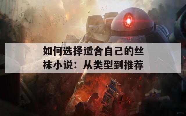 如何選擇適合自己的絲襪小說：從類型到推薦