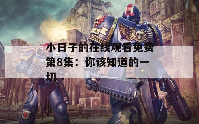 小日子的在線觀看免費(fèi)第8集：你該知道的一切