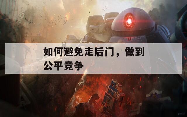 如何避免走后門(mén)，做到公平競(jìng)爭(zhēng)