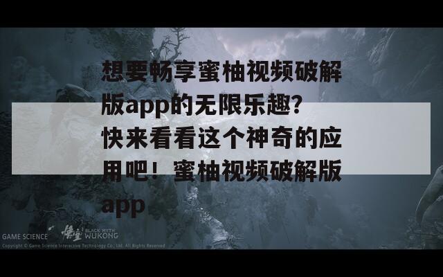 想要暢享蜜柚視頻破解版app的無限樂趣？快來看看這個神奇的應(yīng)用吧！蜜柚視頻破解版app