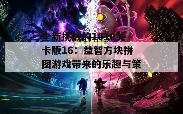 全新挑戰(zhàn)的1010關(guān)卡版16：益智方塊拼圖游戲帶來的樂趣與策略