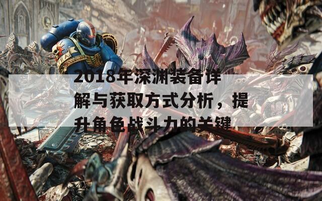 2018年深淵裝備詳解與獲取方式分析，提升角色戰(zhàn)斗力的關(guān)鍵