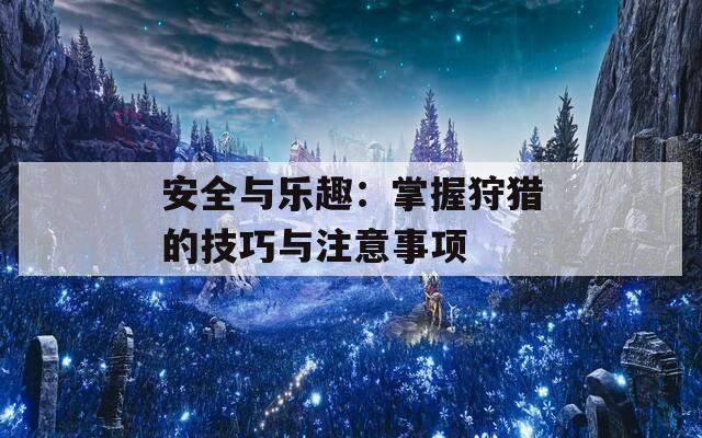 安全與樂趣：掌握狩獵的技巧與注意事項(xiàng)