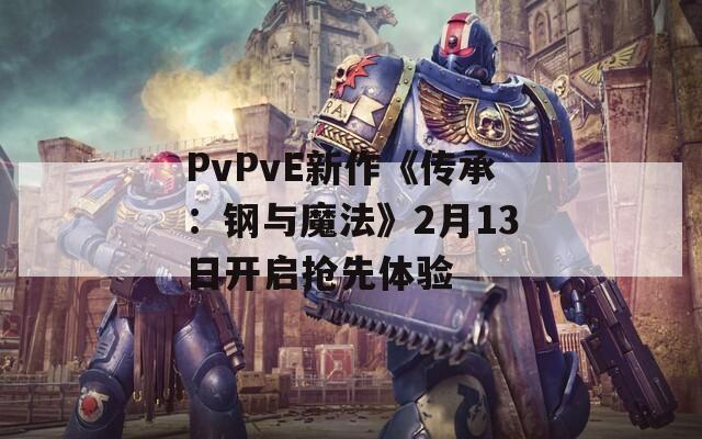 PvPvE新作《傳承：鋼與魔法》2月13日開啟搶先體驗(yàn)