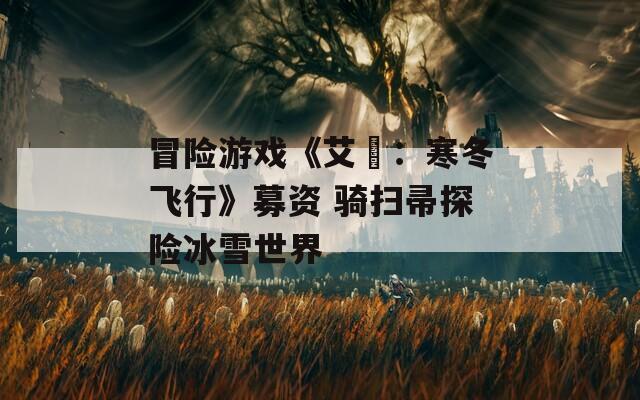 冒險(xiǎn)游戲《艾菈：寒冬飛行》募資 騎掃帚探險(xiǎn)冰雪世界