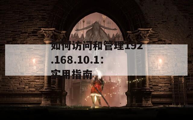如何訪問和管理192.168.10.1：實(shí)用指南