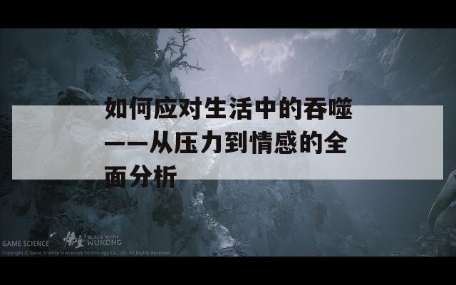 如何應(yīng)對(duì)生活中的吞噬——從壓力到情感的全面分析