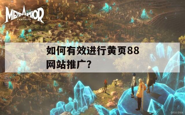如何有效進(jìn)行黃頁88網(wǎng)站推廣？
