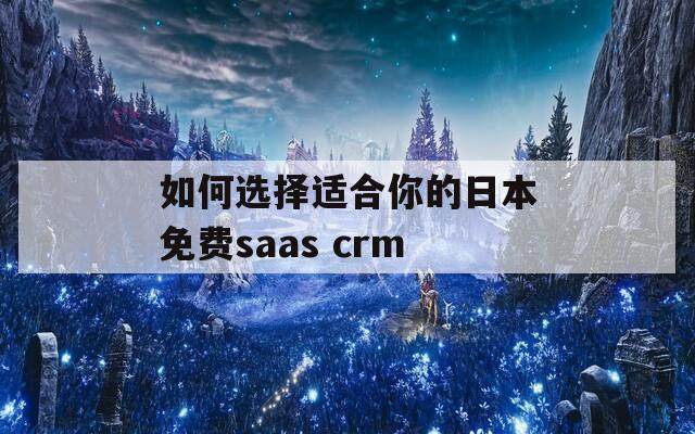 如何選擇適合你的日本免費(fèi)saas crm