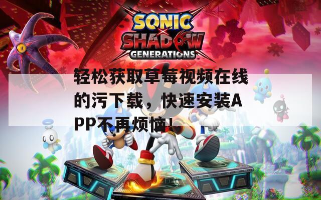 輕松獲取草莓視頻在線的污下載，快速安裝APP不再煩惱！