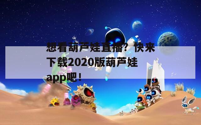 想看葫蘆娃直播？快來(lái)下載2020版葫蘆娃app吧！