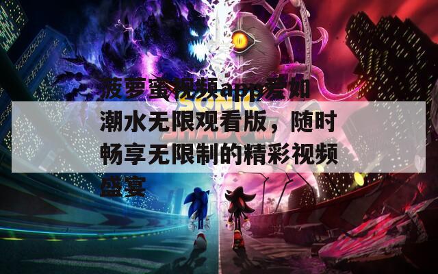 菠蘿蜜視頻app愛如潮水無限觀看版，隨時暢享無限制的精彩視頻盛宴