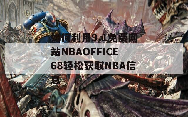 如何利用9.1免費網(wǎng)站NBAOFFICE68輕松獲取NBA信息