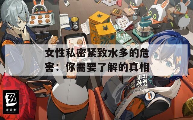 女性私密緊致水多的危害：你需要了解的真相
