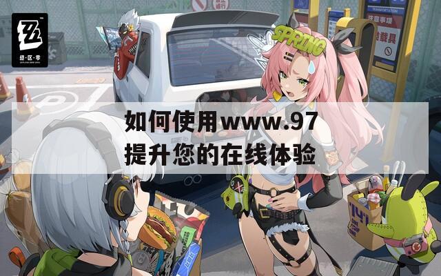 如何使用www.97提升您的在線體驗(yàn)
