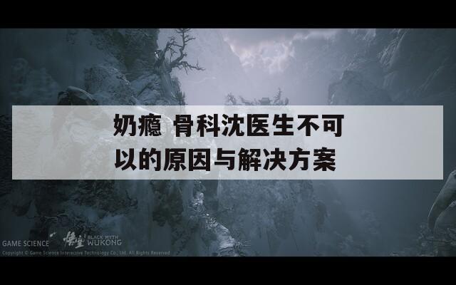 奶癮 骨科沈醫(yī)生不可以的原因與解決方案
